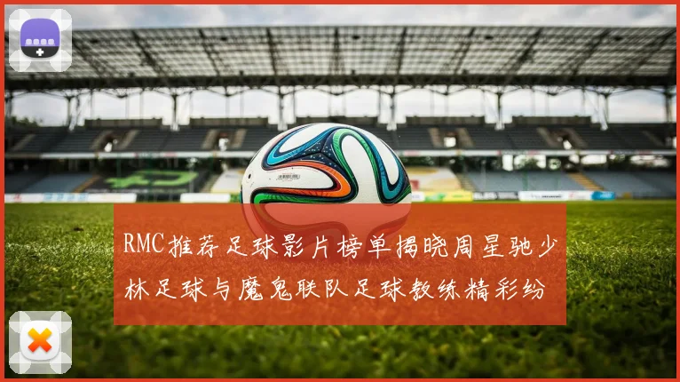RMC推荐足球影片榜单揭晓周星驰少林足球与魔鬼联队足球教练精彩纷呈