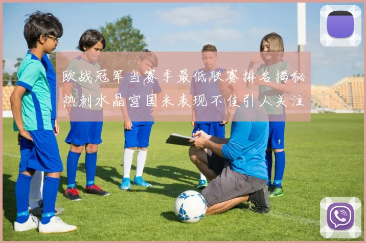 欧战冠军当赛季最低联赛排名揭秘热刺水晶宫国米表现不佳引人关注