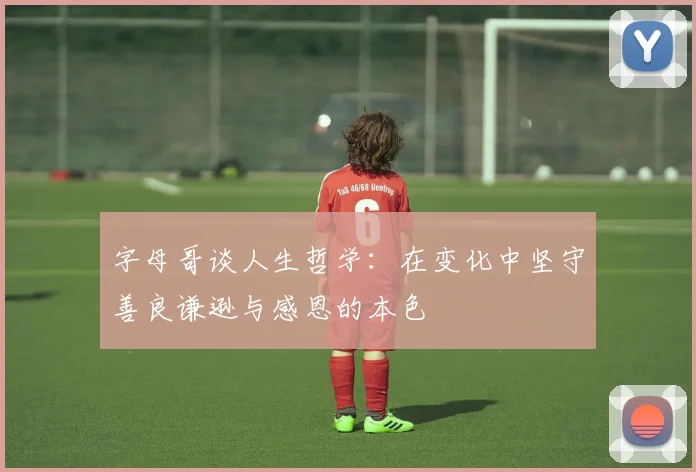 字母哥谈人生哲学：在变化中坚守善良谦逊与感恩的本色