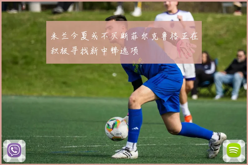 米兰今夏或不买断菲尔克鲁格正在积极寻找新中锋选项