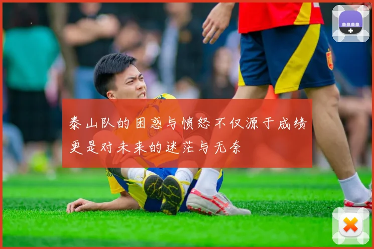 泰山队的困惑与愤怒不仅源于成绩更是对未来的迷茫与无奈