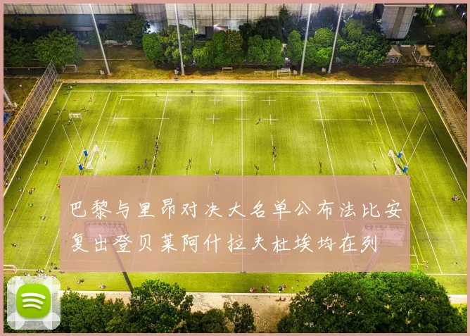 巴黎与里昂对决大名单公布法比安复出登贝莱阿什拉夫杜埃均在列