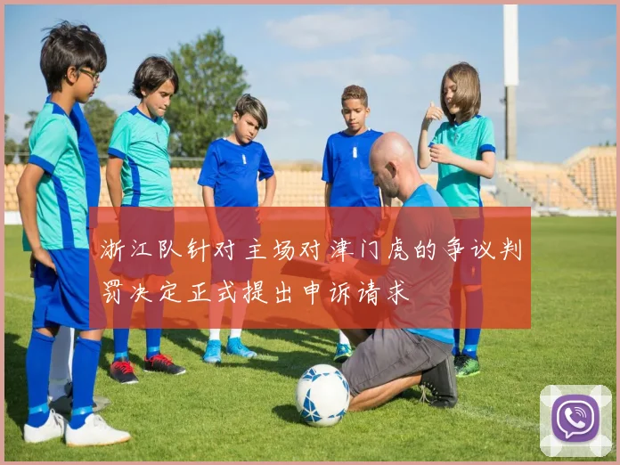浙江队针对主场对津门虎的争议判罚决定正式提出申诉请求