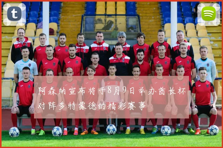 阿森纳宣布将于8月9日举办酋长杯对阵多特蒙德的精彩赛事