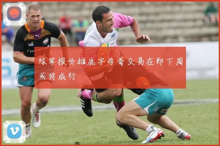 绿军报价雄鹿字母哥交易在即下周或将成行